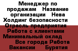 Менеджер по продажам › Название организации ­ Нева Холдинг безопасности › Отрасль предприятия ­ Работа с клиентами › Минимальный оклад ­ 40 000 - Все города Работа » Вакансии   . Бурятия респ.